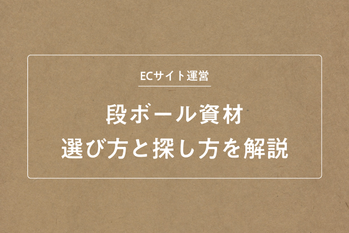 ECサイト運営に欠かせない段ボール資材の選び方と探し方を解説