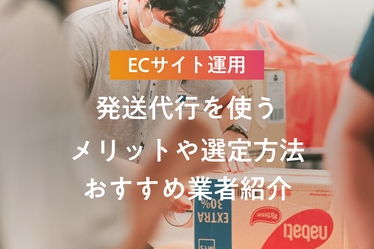 ECサイトで発送代行を使うメリットや選定方法・おすすめ業者紹介