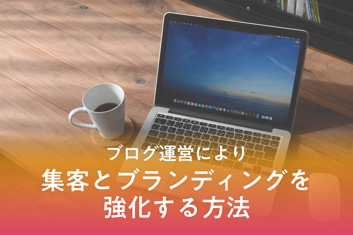 ブログ運営により集客とブランディングを強化する方法