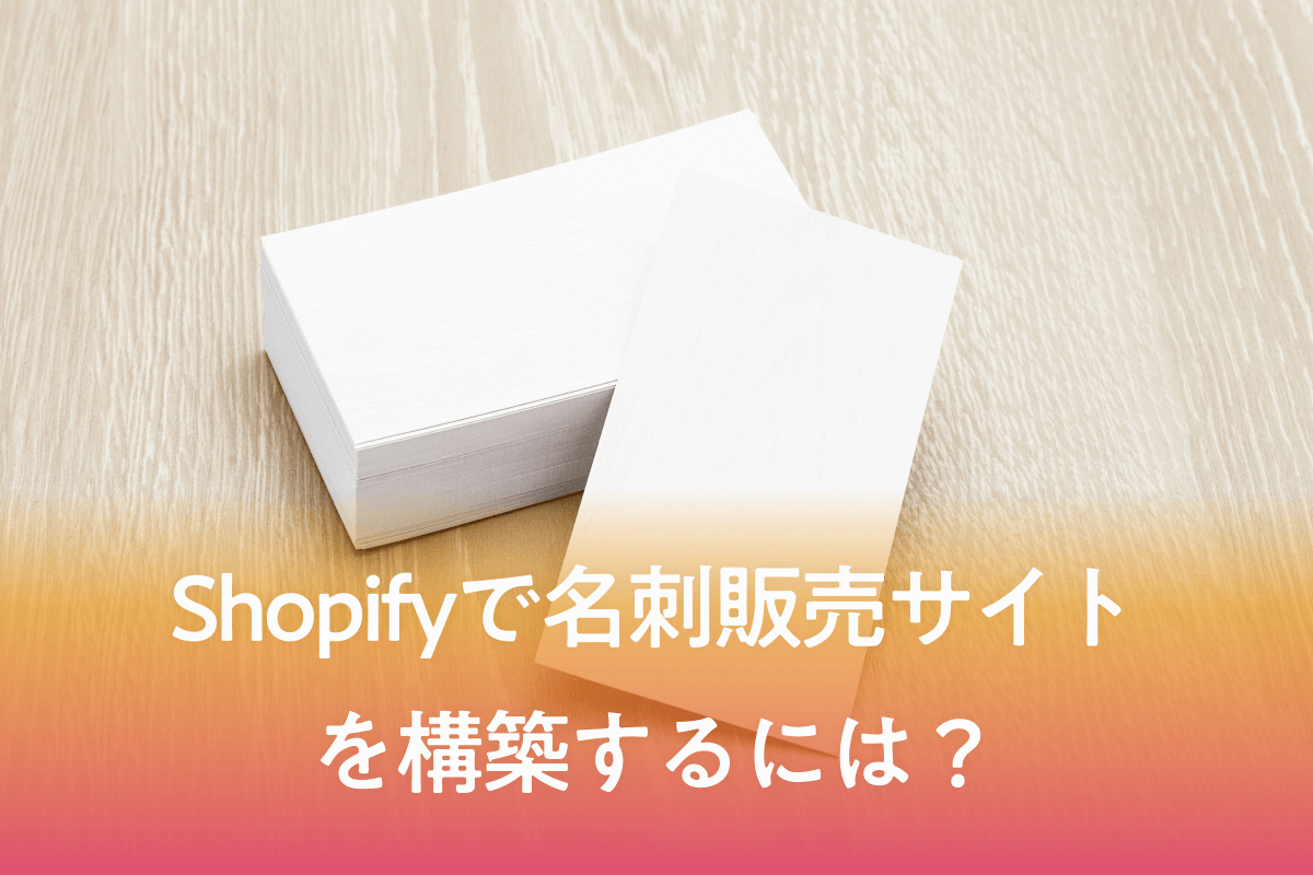 Shopifyで名刺販売サイトを構築するには？
