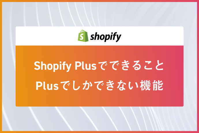 Shopify Plusでできることとは？Shopify Plusにしかない機能も解説